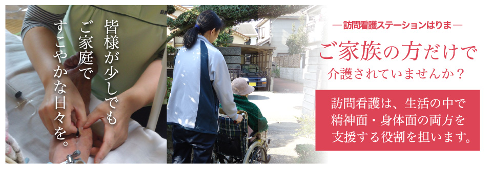 訪問看護ステーションはりま　ご家族の方だけで介護されていませんか？　訪問看護は、生活の中で医療面を支援する役割を担います。　皆様が少しでもご家庭ですこやかな日々を。